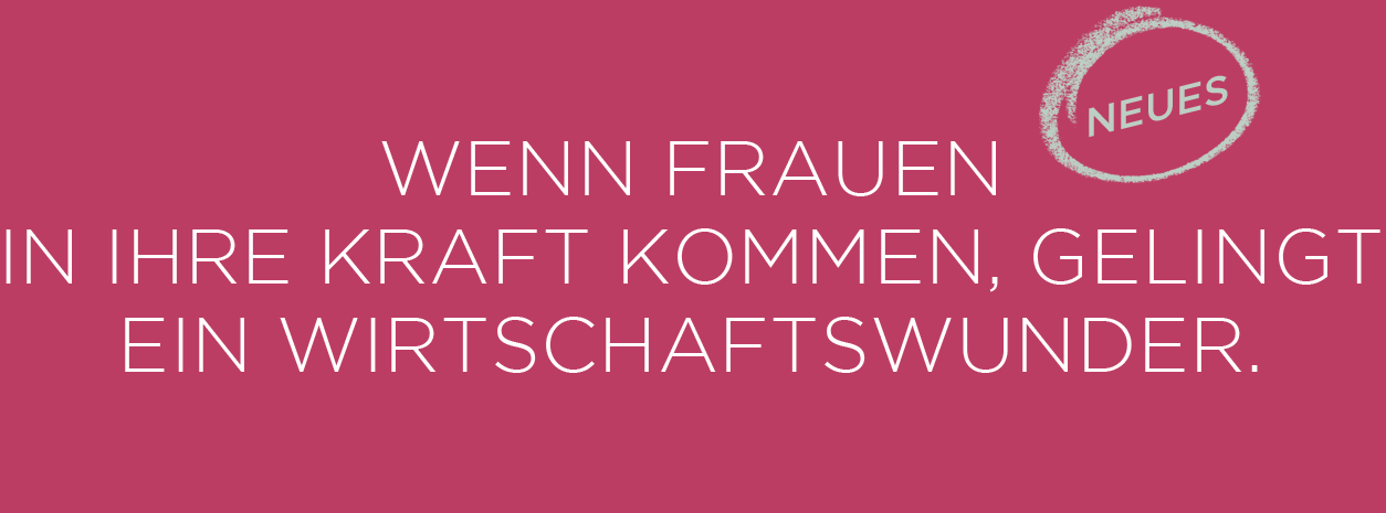 Wenn frauen in ihre kraft kommen, gelingt ein WirtschaftsWunder.